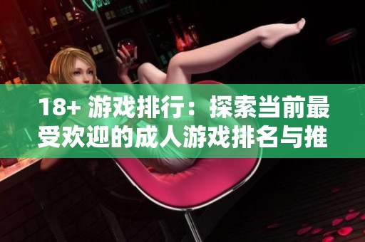 18+ 游戏排行：探索当前最受欢迎的**游戏排名与推荐。