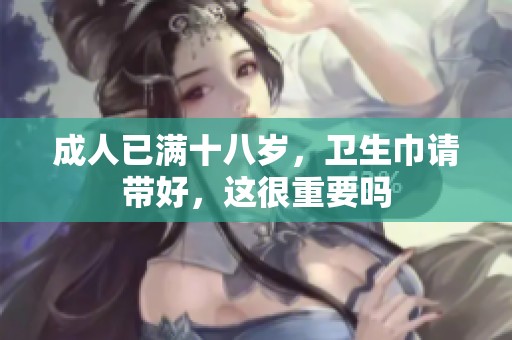 **已满十八岁，卫生巾请带好，这很重要吗