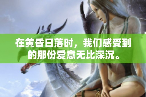 在黄昏日落时，我们感受到的那份爱意无比深沉。