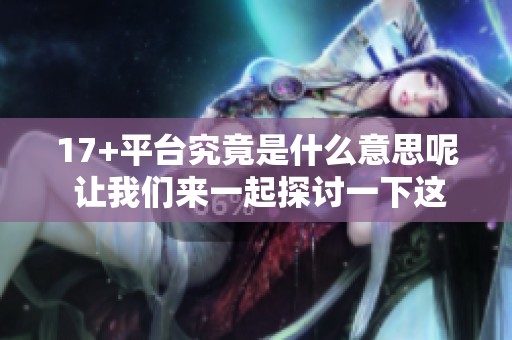 17+平台究竟是什么意思呢 让我们来一起探讨一下这个词的含义和背景