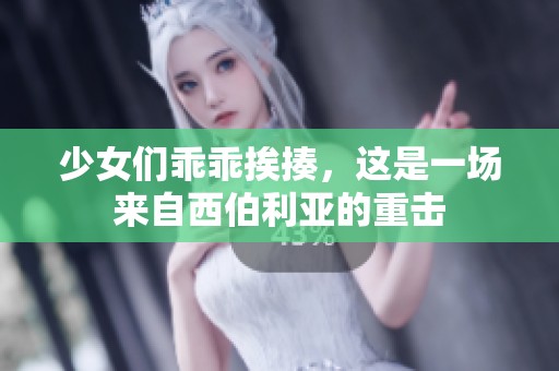 少女们乖乖挨揍，这是一场来自西伯利亚的重击