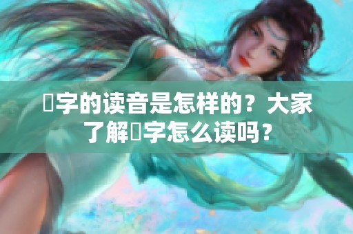 嫑字的读音是怎样的？大家了解嫑字怎么读吗？