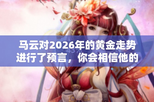 马云对2026年的黄金走势进行了预言，你会相信他的看法吗