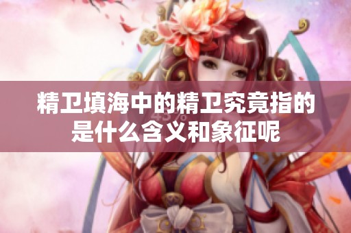 精卫填海中的精卫究竟指的是什么含义和象征呢