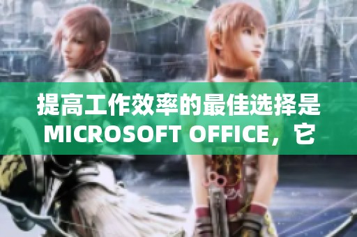提高工作效率的最佳选择是MICROSOFT OFFICE，它能助你事半功倍。