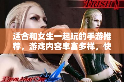 适合和女生一起玩的手游推荐，游戏内容丰富多样，快来一起体验吧