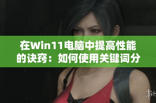 在Win11电脑中提高性能的诀窍：如何使用关键词分盘教你一步步操作