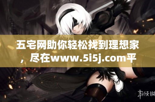 五宅网助你轻松找到理想家，尽在www.5i5j.com平台上实现你的购房梦想