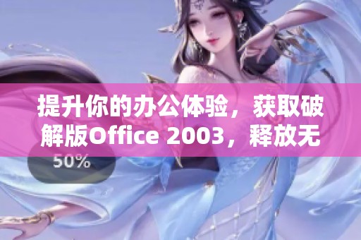 提升你的办公体验，获取破解版Office 2003，释放无限潜力与创造力。