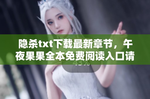 隐杀txt下载最新章节，午夜果果全本免费阅读入口请查看这里