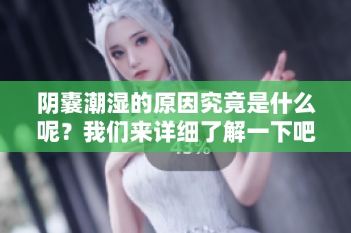 阴囊潮湿的原因究竟是什么呢？我们来详细了解一下吧