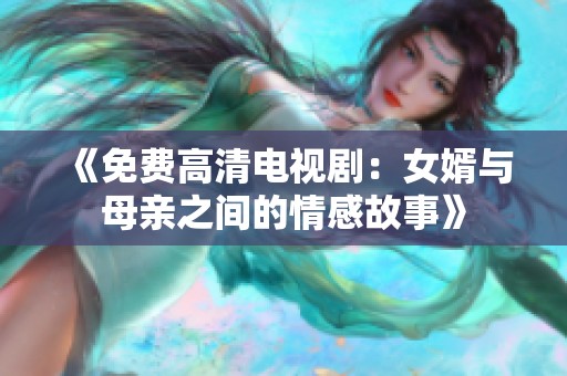 《免费高清电视剧：女婿与母亲之间的情感故事》