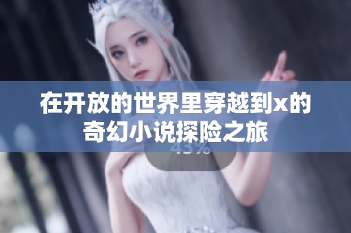 在开放的世界里穿越到x的奇幻小说探险之旅