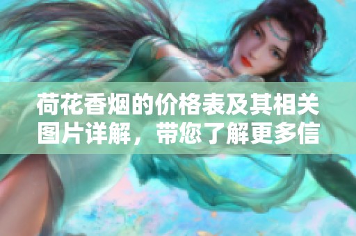 荷花香烟的价格表及其相关图片详解，带您了解更多信息