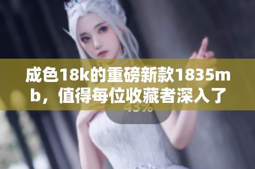 成色18k的重磅新款1835mb，值得每位收藏者深入了解与关注