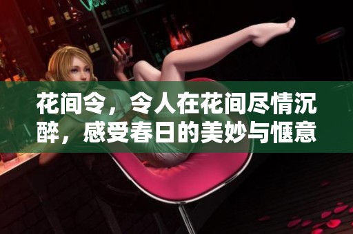 花间令，令人在花间尽情沉醉，感受春日的美妙与惬意。