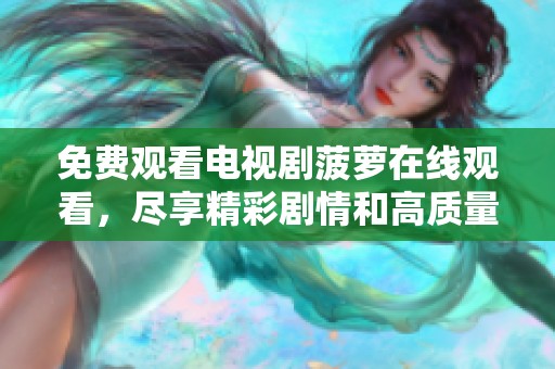 免费观看电视剧菠萝在线观看，尽享精彩剧情和高质量视听体验