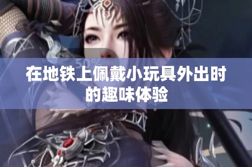 在地铁上佩戴小玩具外出时的趣味体验