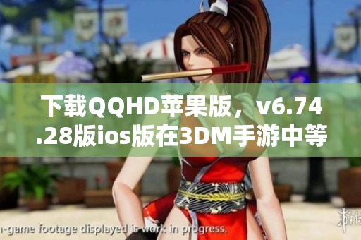 下载QQHD苹果版，v6.74.28版ios版在3DM手游中等你来体验