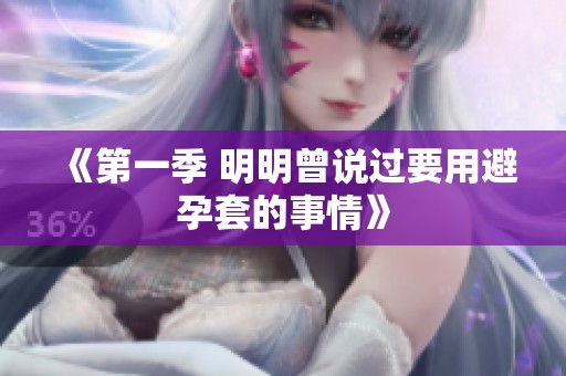 《第一季 明明曾说过要用避孕套的事情》