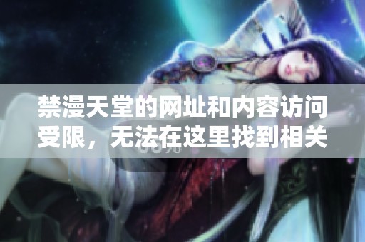 禁漫天堂的网址和内容访问受限，无法在这里找到相关信息