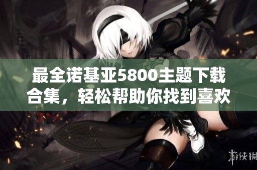 最全诺基亚5800主题下载合集，轻松帮助你找到喜欢的手机主题