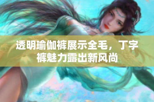 透明瑜伽裤展示全毛，丁字裤魅力露出新风尚