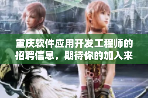 重庆软件应用开发工程师的招聘信息，期待你的加入来共同发展