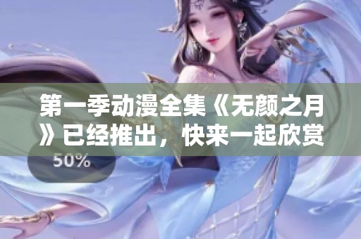 第一季动漫全集《无颜之月》已经推出，快来一起欣赏吧！