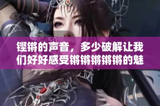 铿锵的声音，多少破解让我们好好感受锵锵锵锵锵的魅力