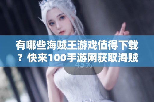 有哪些海贼王游戏值得下载？快来100手游网获取海贼王相关游戏吧！
