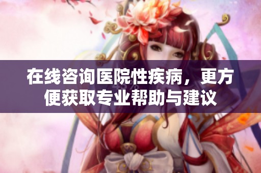 在线咨询医院性疾病，更方便获取专业帮助与建议