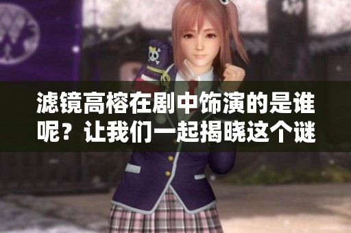 滤镜高榕在剧中饰演的是谁呢？让我们一起揭晓这个谜底吧！