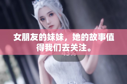 女朋友的妹妹，她的故事值得我们去关注。