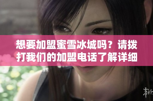 想要加盟蜜雪冰城吗？请拨打我们的加盟电话了解详细信息！