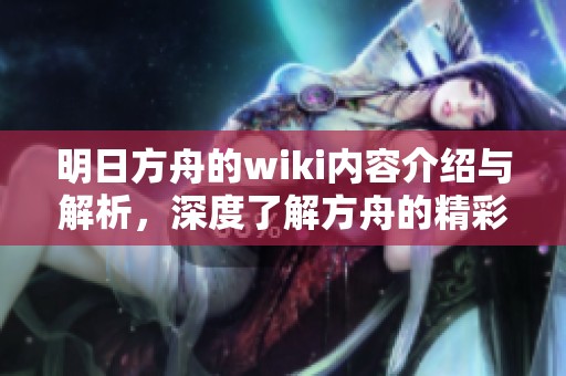 明日方舟的wiki内容介绍与解析，深度了解方舟的精彩世界