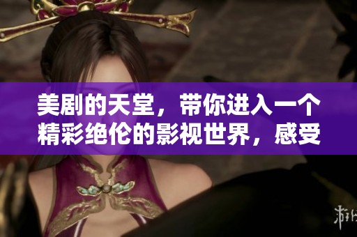 美剧的天堂，带你进入一个精彩绝伦的影视世界，感受无尽魅力