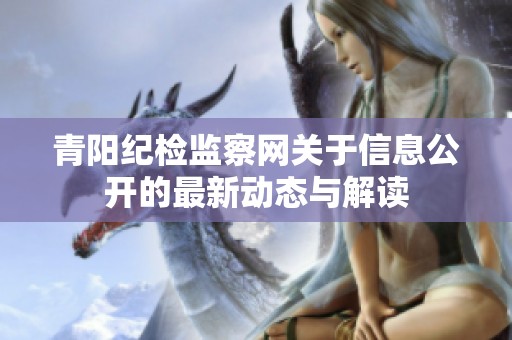 青阳纪检监察网关于信息公开的最新动态与解读