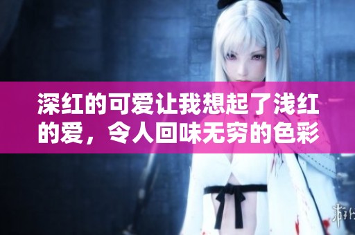 深红的可爱让我想起了浅红的爱，令人回味无穷的色彩情感