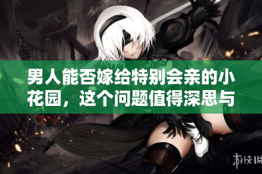 男人能否嫁给特别会亲的小花园，这个问题值得深思与讨论