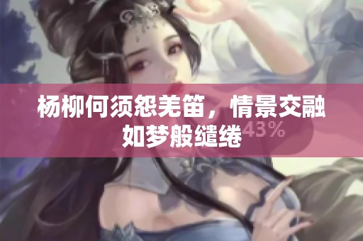 杨柳何须怨羌笛，情景交融如梦般缱绻