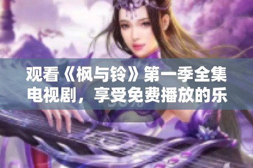 观看《枫与铃》第一季全集电视剧，享受免费播放的乐趣与精彩。