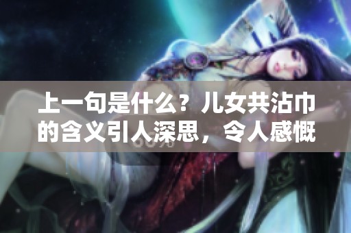 上一句是什么？儿女共沾巾的含义引人深思，令人感慨万千。