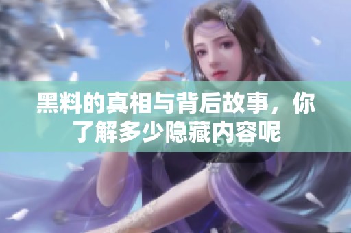黑料的真相与背后故事，你了解多少隐藏内容呢