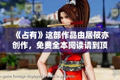 《占有》这部作品由居筱亦创作，免费全本阅读请到顶级看书网获取
