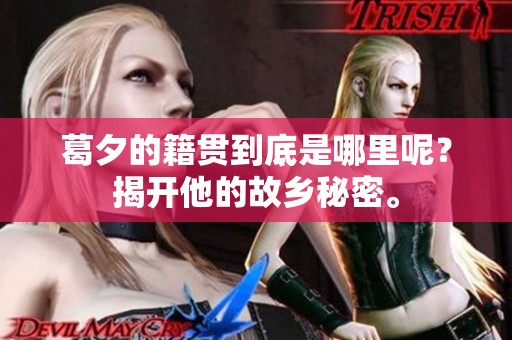 葛夕的籍贯到底是哪里呢？揭开他的故乡秘密。