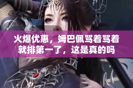 火爆优惠，姆巴佩骂着骂着就排第一了，这是真的吗