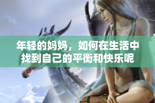 年轻的妈妈，如何在生活中找到自己的平衡和快乐呢