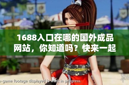 1688入口在哪的国外成品网站，你知道吗？快来一起了解一下吧！