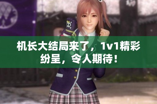 机长大结局来了，1v1精彩纷呈，令人期待！